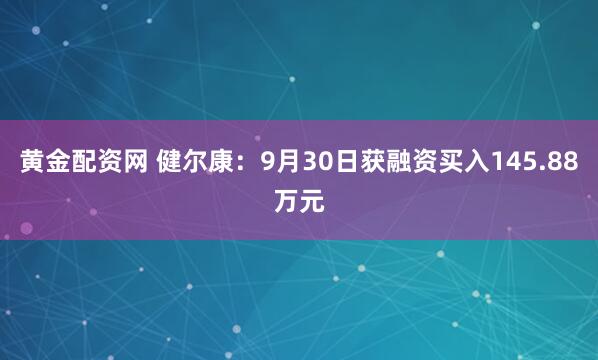 黄金配资网 健尔康：9月30日获融资买入145.88万元