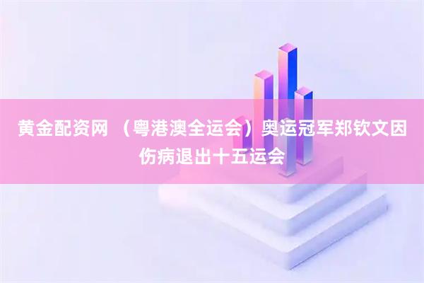 黄金配资网 （粤港澳全运会）奥运冠军郑钦文因伤病退出十五运会