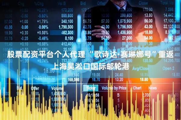 股票配资平台个人代理 “歌诗达·赛琳娜号”重返上海吴淞口国际邮轮港