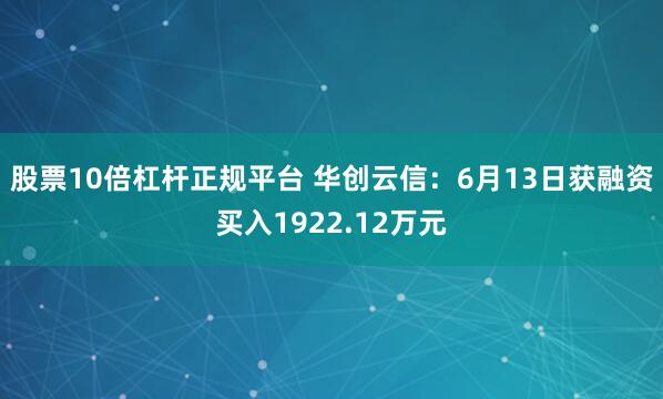 股票10倍杠杆正规平台 华创云信：6月13日获融资买入1922.12万元