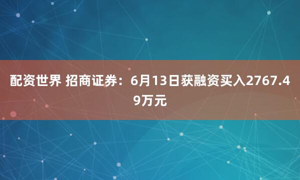配资世界 招商证券：6月13日获融资买入2767.49万元