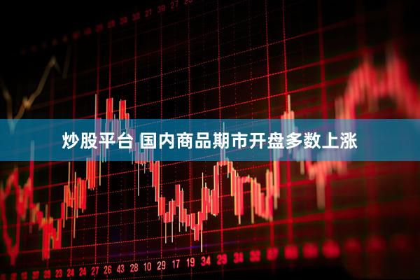 炒股平台 国内商品期市开盘多数上涨