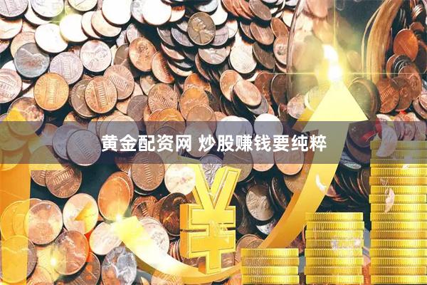 黄金配资网 炒股赚钱要纯粹