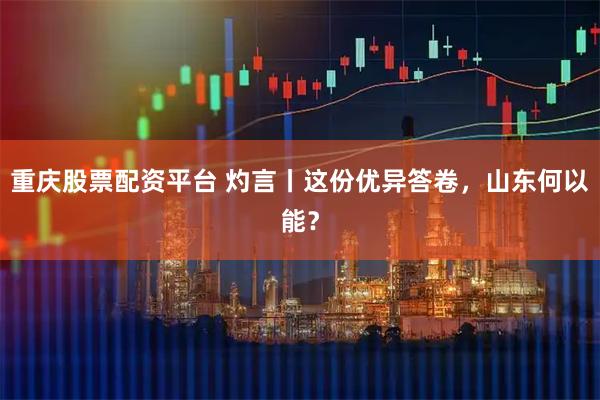 重庆股票配资平台 灼言丨这份优异答卷，山东何以能？