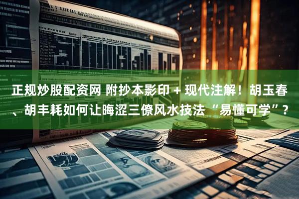 正规炒股配资网 附抄本影印 + 现代注解！胡玉春、胡丰耗如何让晦涩三僚风水技法 “易懂可学”？