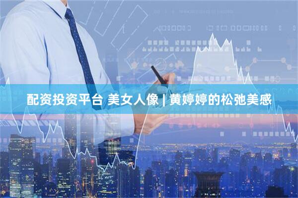 配资投资平台 美女人像 | 黄婷婷的松弛美感