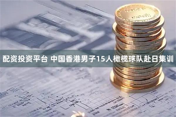 配资投资平台 中国香港男子15人橄榄球队赴日集训