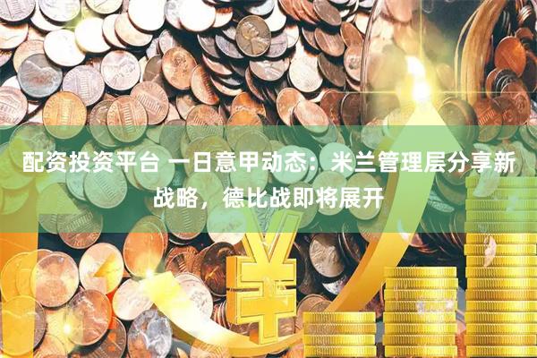 配资投资平台 一日意甲动态：米兰管理层分享新战略，德比战即将展开