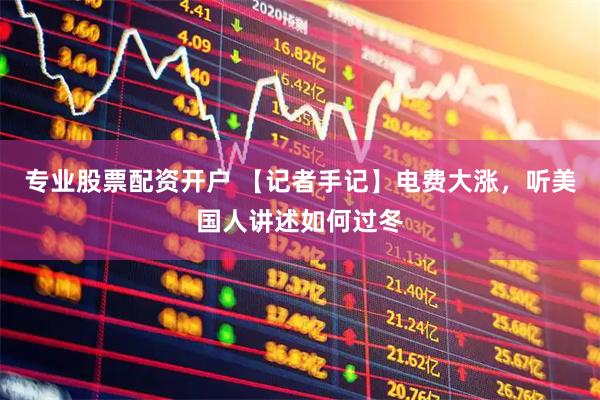 专业股票配资开户 【记者手记】电费大涨，听美国人讲述如何过冬