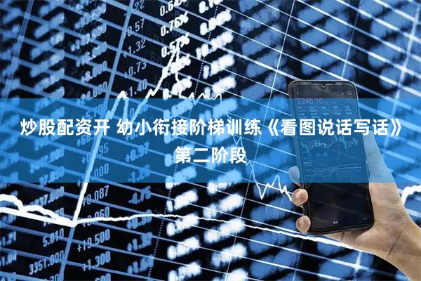 炒股配资开 幼小衔接阶梯训练《看图说话写话》第二阶段