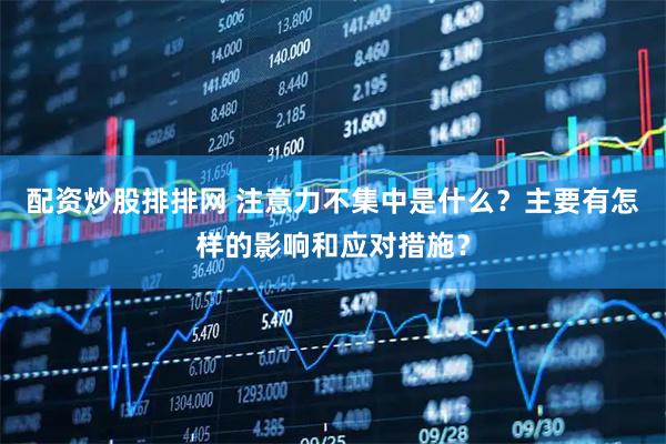 配资炒股排排网 注意力不集中是什么？主要有怎样的影响和应对措施？