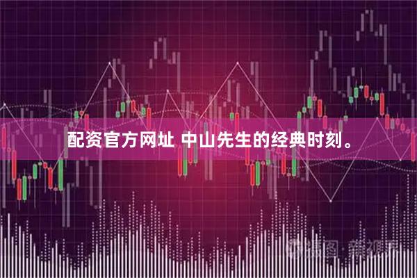 配资官方网址 中山先生的经典时刻。