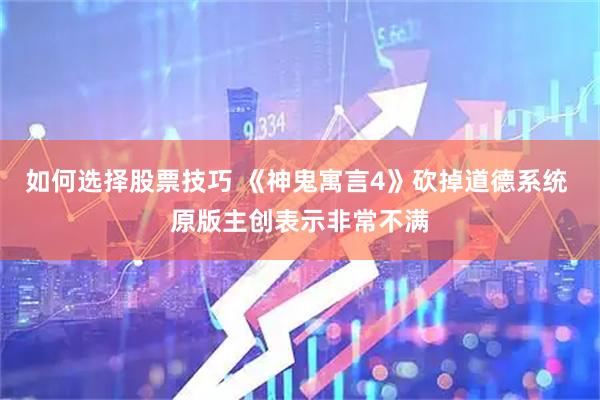 如何选择股票技巧 《神鬼寓言4》砍掉道德系统 原版主创表示非常不满