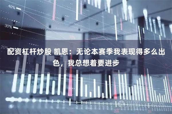 配资杠杆炒股 凯恩：无论本赛季我表现得多么出色，我总想着要进步