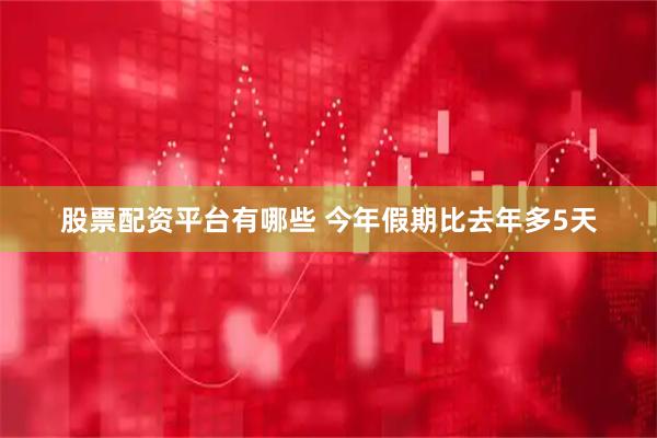 股票配资平台有哪些 今年假期比去年多5天