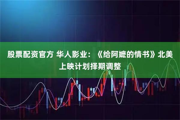 股票配资官方 华人影业：《给阿嬷的情书》北美上映计划择期调整