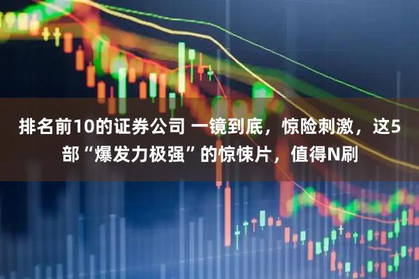 排名前10的证券公司 一镜到底，惊险刺激，这5部“爆发力极强”的惊悚片，值得N刷