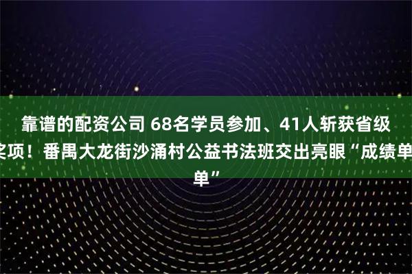 靠谱的配资公司 68名学员参加、41人斩获省级奖项！番禺大龙街沙涌村公益书法班交出亮眼“成绩单”